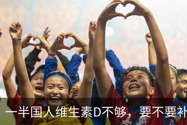 一半国人维生素D不够，要不要补，补多少？看这篇