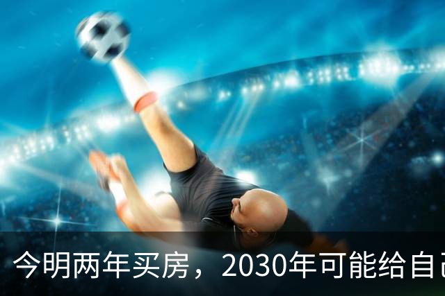 今明两年买房，2030年可能给自己埋下隐患？3个“坏消息”要提前了解