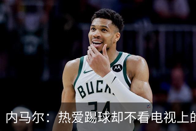 内马尔：热爱踢球却不看电视上的比赛，退役后想休息1年