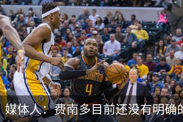 媒体人：费南多目前还没有明确的下家