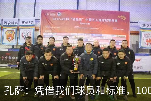 孔萨：凭借我们球员和标准，100%想赢得一切，拿下欧冠冠军