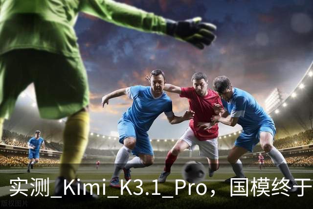 实测 Kimi K3.1 Pro，国模终于继续卷旗舰