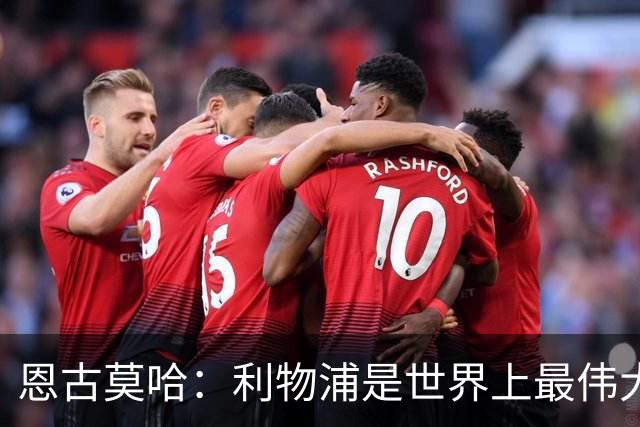 恩古莫哈：利物浦是世界上最伟大俱乐部；很荣幸创造队史纪录