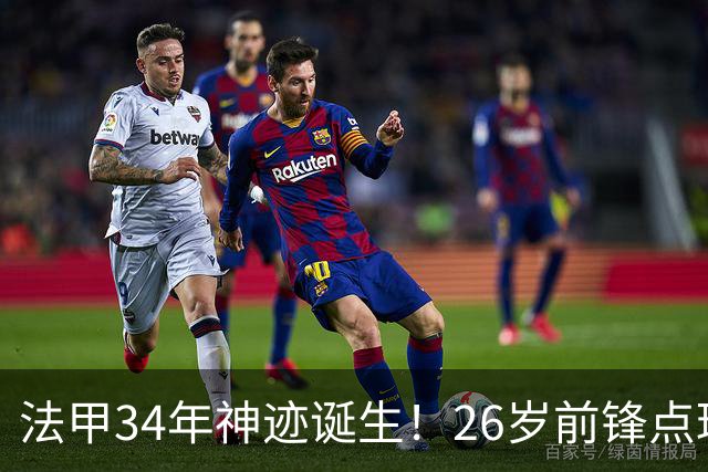 法甲34年神迹诞生！26岁前锋点球帽子戏法，从法丁一路杀进国家队