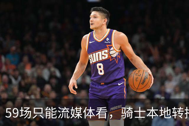 59场只能流媒体看，骑士本地转播便利度垫底