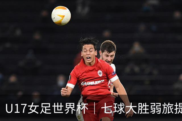 U17女足世界杯｜七球大胜弱旅提前出线，中国队末轮对阵美国队仍需背水一战